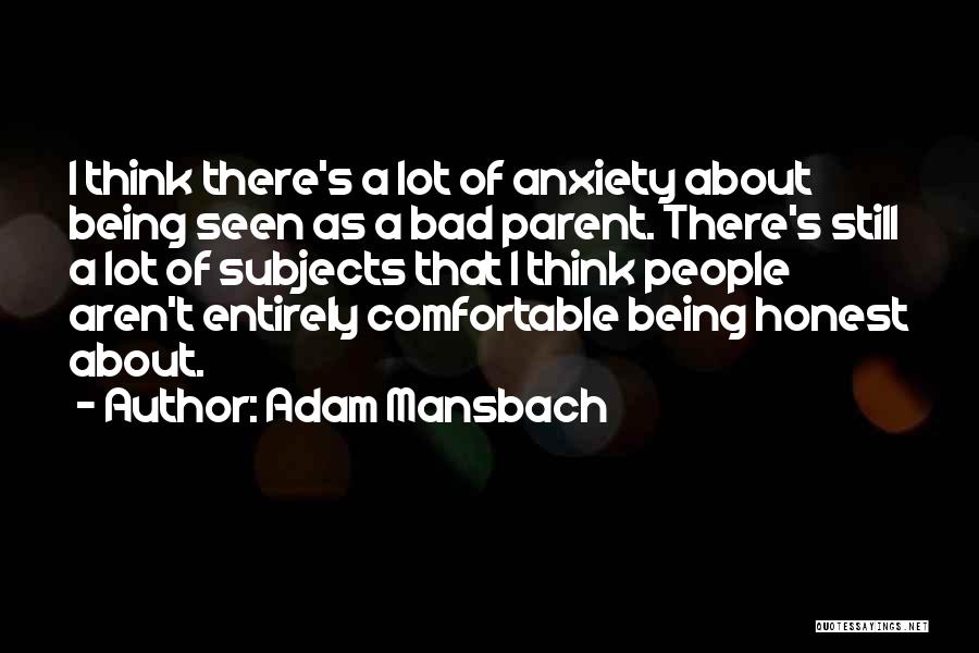 Adam Mansbach Quotes: I Think There's A Lot Of Anxiety About Being Seen As A Bad Parent. There's Still A Lot Of Subjects