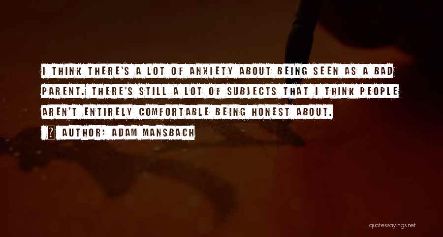 Adam Mansbach Quotes: I Think There's A Lot Of Anxiety About Being Seen As A Bad Parent. There's Still A Lot Of Subjects