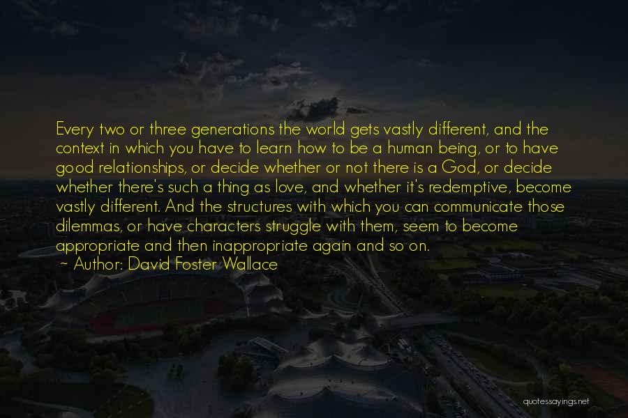 David Foster Wallace Quotes: Every Two Or Three Generations The World Gets Vastly Different, And The Context In Which You Have To Learn How