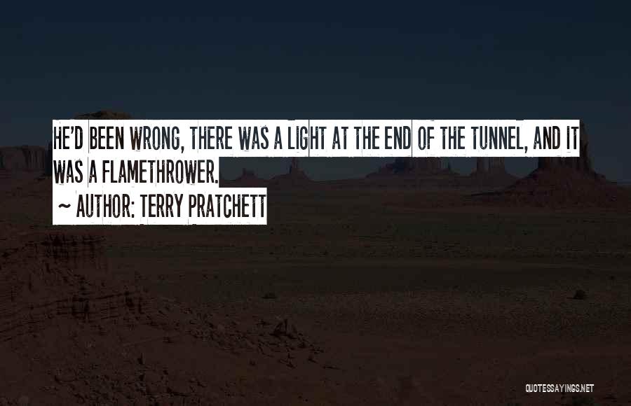 Terry Pratchett Quotes: He'd Been Wrong, There Was A Light At The End Of The Tunnel, And It Was A Flamethrower.