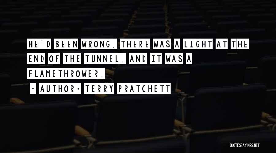 Terry Pratchett Quotes: He'd Been Wrong, There Was A Light At The End Of The Tunnel, And It Was A Flamethrower.