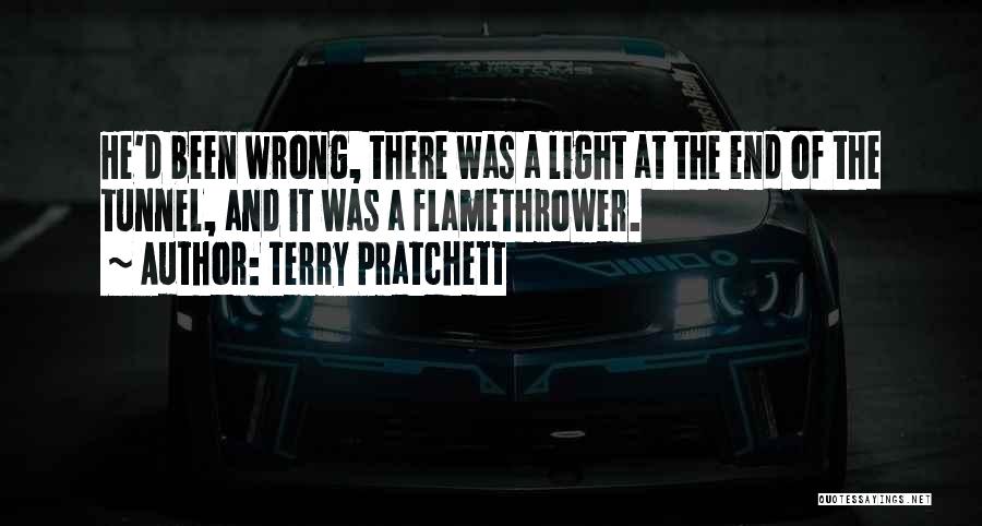 Terry Pratchett Quotes: He'd Been Wrong, There Was A Light At The End Of The Tunnel, And It Was A Flamethrower.