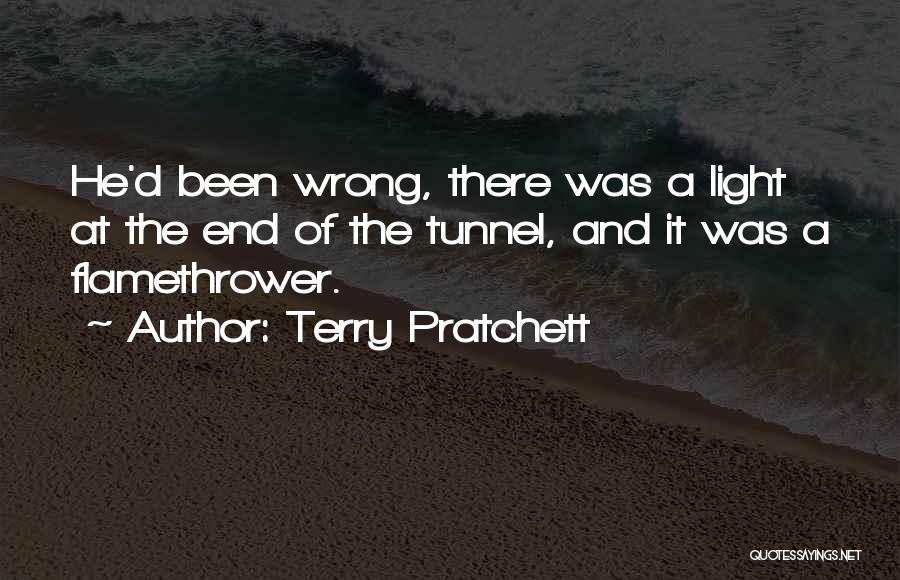 Terry Pratchett Quotes: He'd Been Wrong, There Was A Light At The End Of The Tunnel, And It Was A Flamethrower.