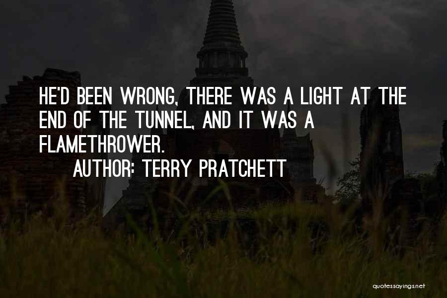 Terry Pratchett Quotes: He'd Been Wrong, There Was A Light At The End Of The Tunnel, And It Was A Flamethrower.