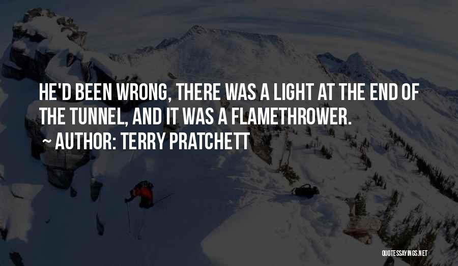 Terry Pratchett Quotes: He'd Been Wrong, There Was A Light At The End Of The Tunnel, And It Was A Flamethrower.