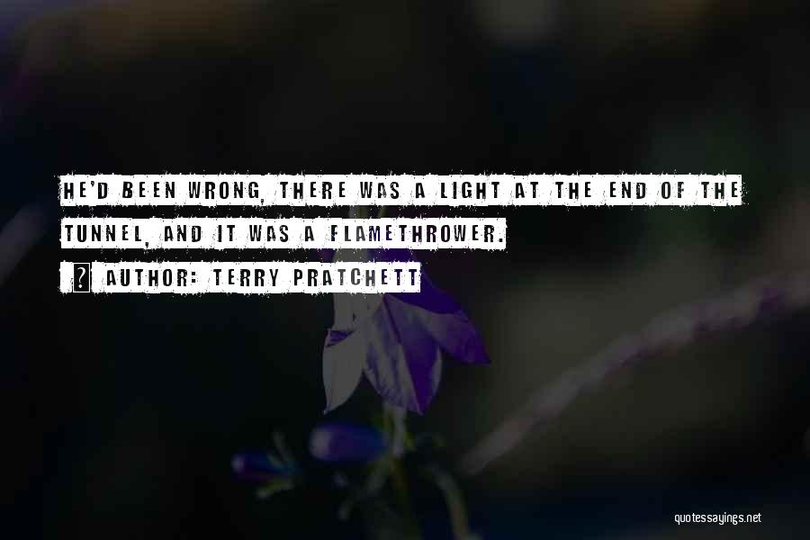 Terry Pratchett Quotes: He'd Been Wrong, There Was A Light At The End Of The Tunnel, And It Was A Flamethrower.