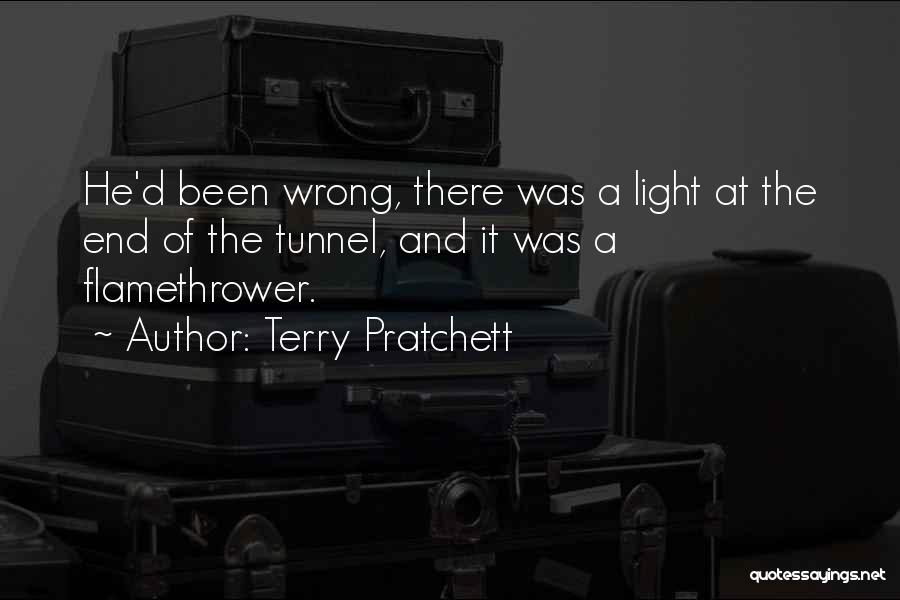 Terry Pratchett Quotes: He'd Been Wrong, There Was A Light At The End Of The Tunnel, And It Was A Flamethrower.