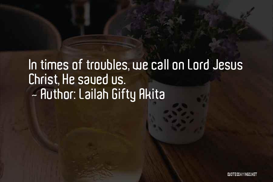 Lailah Gifty Akita Quotes: In Times Of Troubles, We Call On Lord Jesus Christ, He Saved Us.