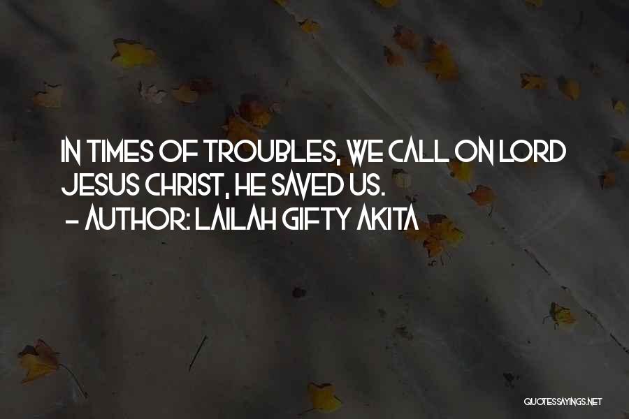 Lailah Gifty Akita Quotes: In Times Of Troubles, We Call On Lord Jesus Christ, He Saved Us.