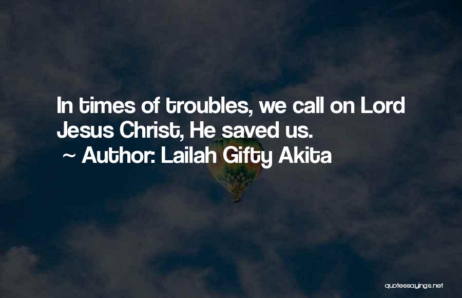 Lailah Gifty Akita Quotes: In Times Of Troubles, We Call On Lord Jesus Christ, He Saved Us.