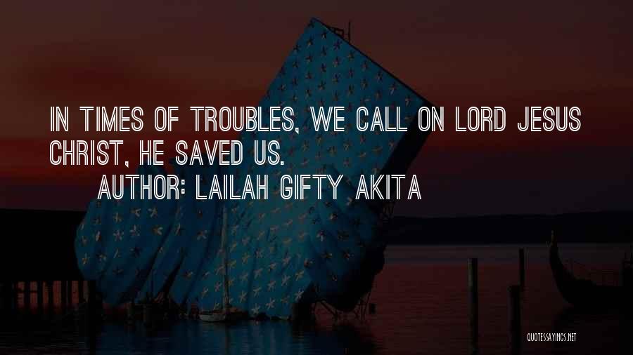 Lailah Gifty Akita Quotes: In Times Of Troubles, We Call On Lord Jesus Christ, He Saved Us.