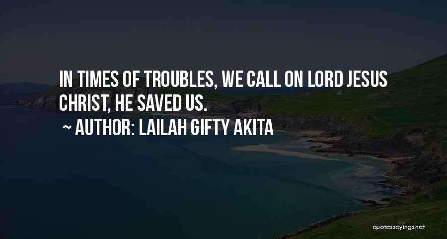 Lailah Gifty Akita Quotes: In Times Of Troubles, We Call On Lord Jesus Christ, He Saved Us.