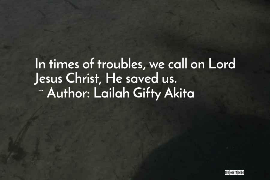 Lailah Gifty Akita Quotes: In Times Of Troubles, We Call On Lord Jesus Christ, He Saved Us.