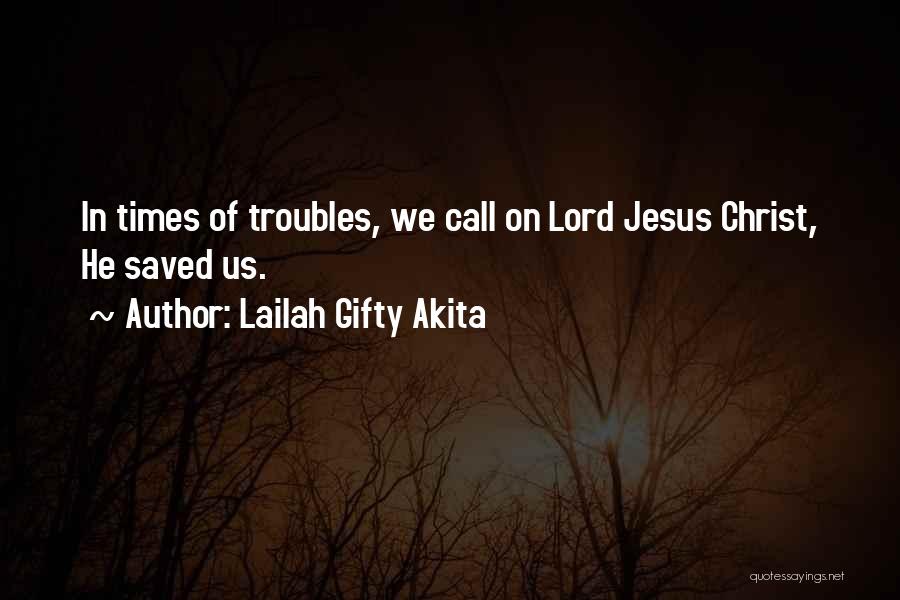 Lailah Gifty Akita Quotes: In Times Of Troubles, We Call On Lord Jesus Christ, He Saved Us.