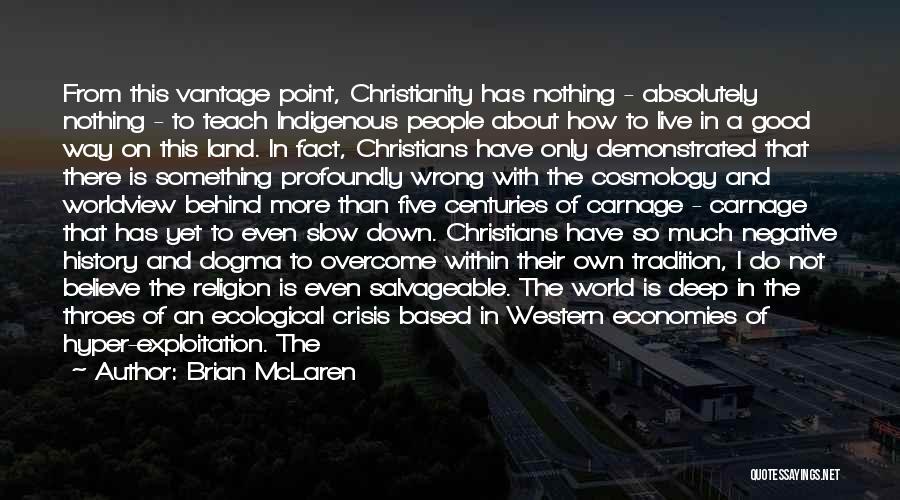 Brian McLaren Quotes: From This Vantage Point, Christianity Has Nothing - Absolutely Nothing - To Teach Indigenous People About How To Live In