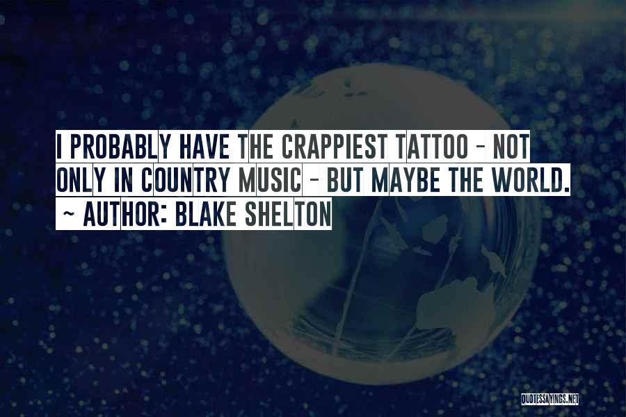 Blake Shelton Quotes: I Probably Have The Crappiest Tattoo - Not Only In Country Music - But Maybe The World.