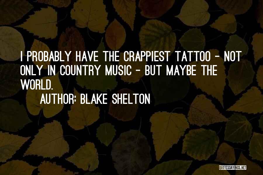 Blake Shelton Quotes: I Probably Have The Crappiest Tattoo - Not Only In Country Music - But Maybe The World.