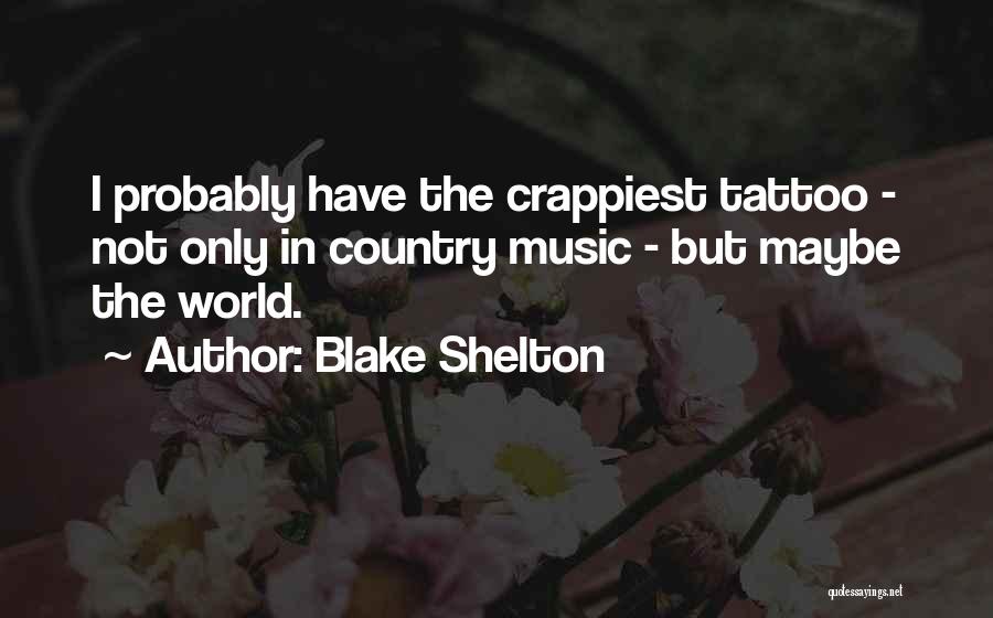 Blake Shelton Quotes: I Probably Have The Crappiest Tattoo - Not Only In Country Music - But Maybe The World.