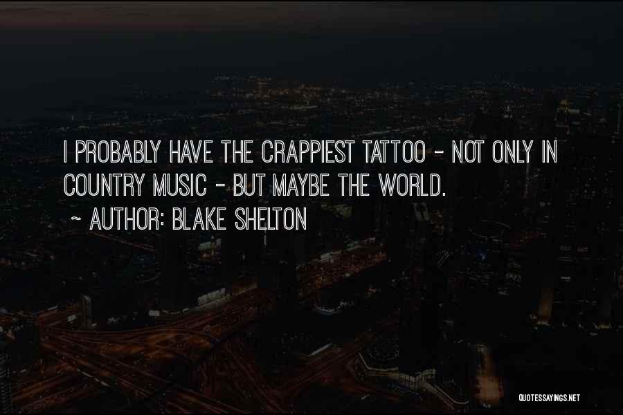 Blake Shelton Quotes: I Probably Have The Crappiest Tattoo - Not Only In Country Music - But Maybe The World.