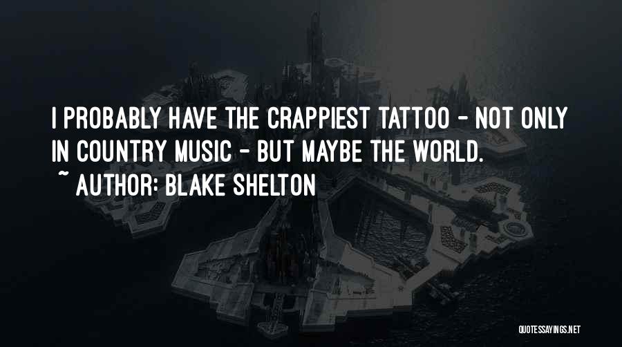 Blake Shelton Quotes: I Probably Have The Crappiest Tattoo - Not Only In Country Music - But Maybe The World.