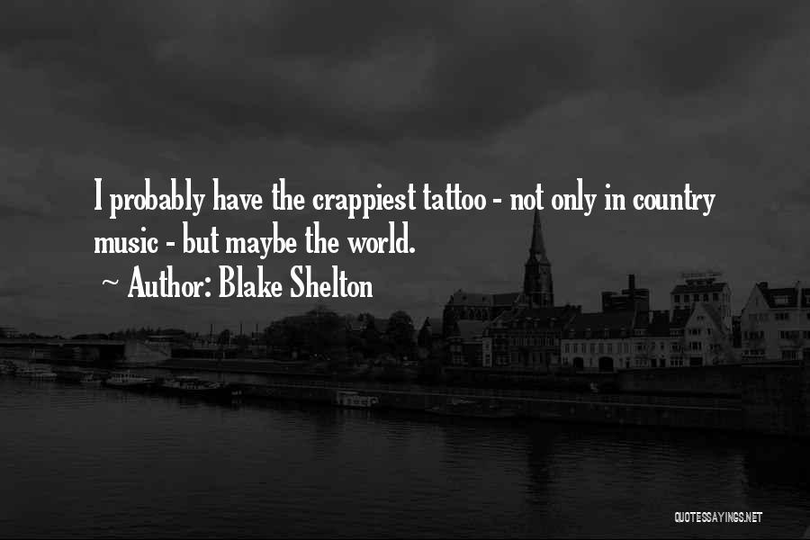 Blake Shelton Quotes: I Probably Have The Crappiest Tattoo - Not Only In Country Music - But Maybe The World.