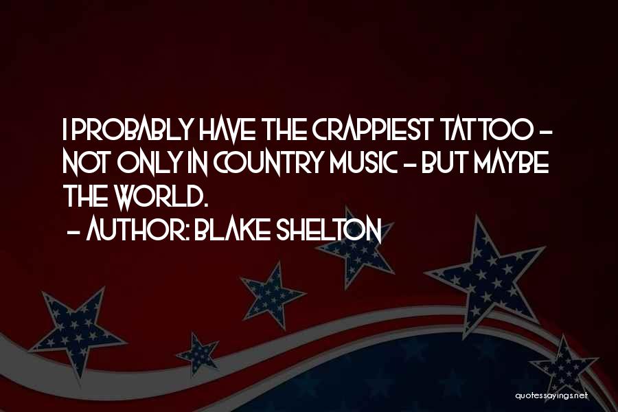 Blake Shelton Quotes: I Probably Have The Crappiest Tattoo - Not Only In Country Music - But Maybe The World.