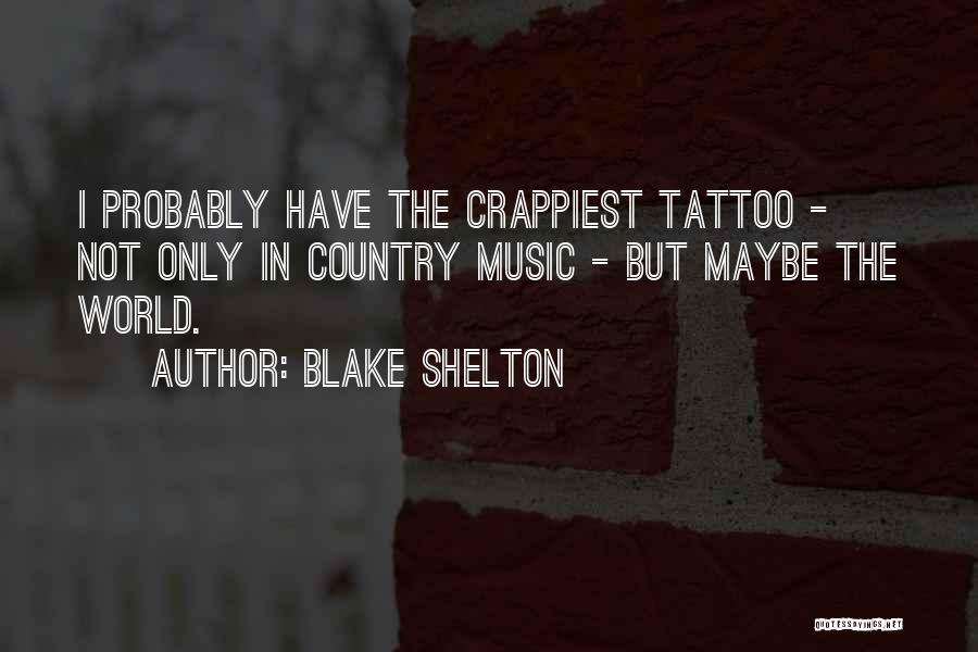 Blake Shelton Quotes: I Probably Have The Crappiest Tattoo - Not Only In Country Music - But Maybe The World.