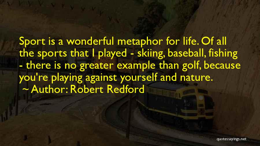 Robert Redford Quotes: Sport Is A Wonderful Metaphor For Life. Of All The Sports That I Played - Skiing, Baseball, Fishing - There