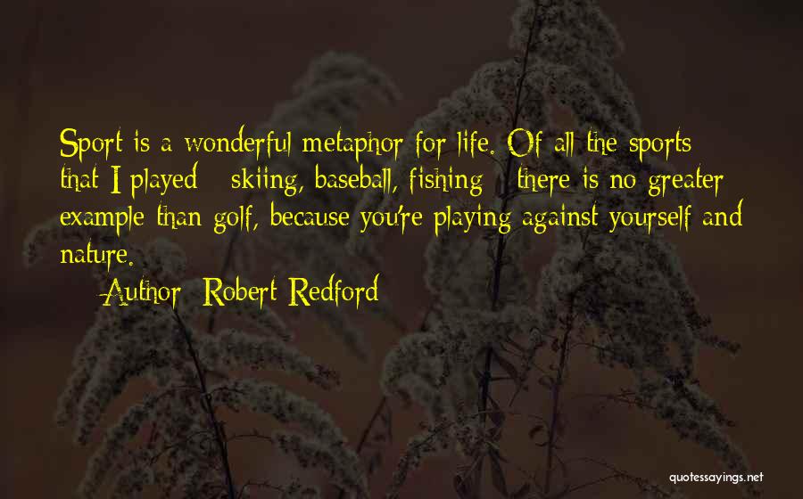 Robert Redford Quotes: Sport Is A Wonderful Metaphor For Life. Of All The Sports That I Played - Skiing, Baseball, Fishing - There