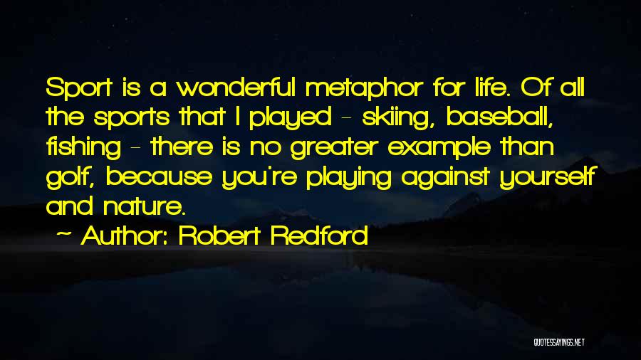 Robert Redford Quotes: Sport Is A Wonderful Metaphor For Life. Of All The Sports That I Played - Skiing, Baseball, Fishing - There