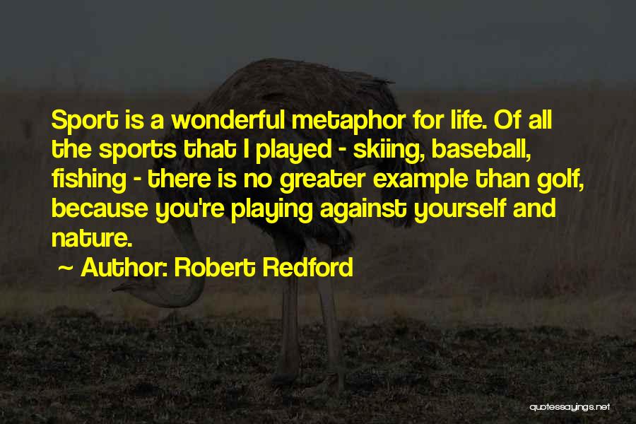 Robert Redford Quotes: Sport Is A Wonderful Metaphor For Life. Of All The Sports That I Played - Skiing, Baseball, Fishing - There