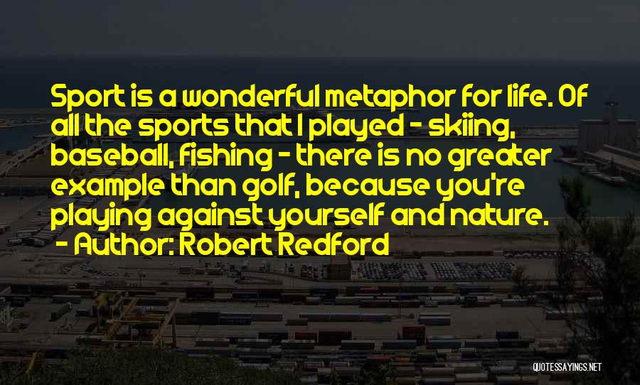 Robert Redford Quotes: Sport Is A Wonderful Metaphor For Life. Of All The Sports That I Played - Skiing, Baseball, Fishing - There