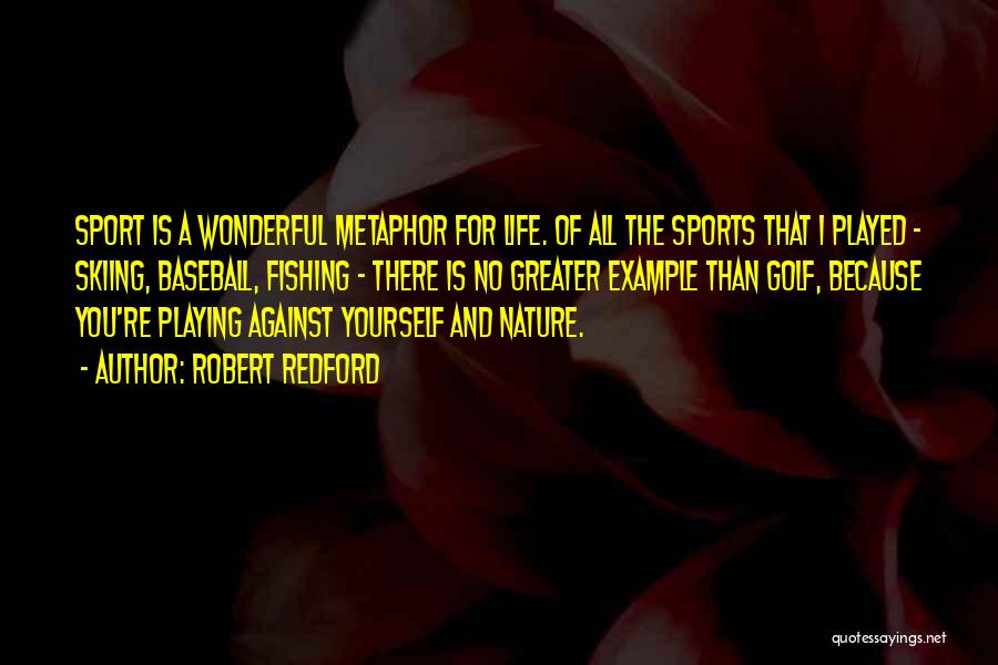 Robert Redford Quotes: Sport Is A Wonderful Metaphor For Life. Of All The Sports That I Played - Skiing, Baseball, Fishing - There