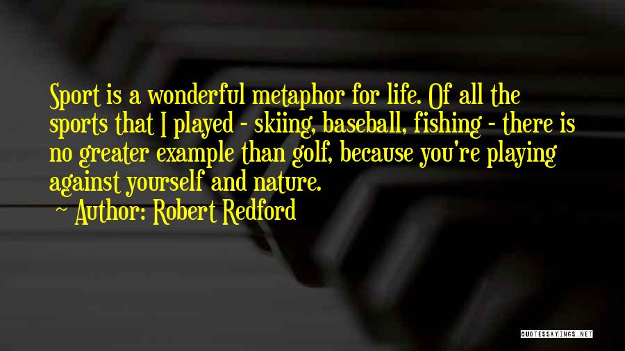 Robert Redford Quotes: Sport Is A Wonderful Metaphor For Life. Of All The Sports That I Played - Skiing, Baseball, Fishing - There