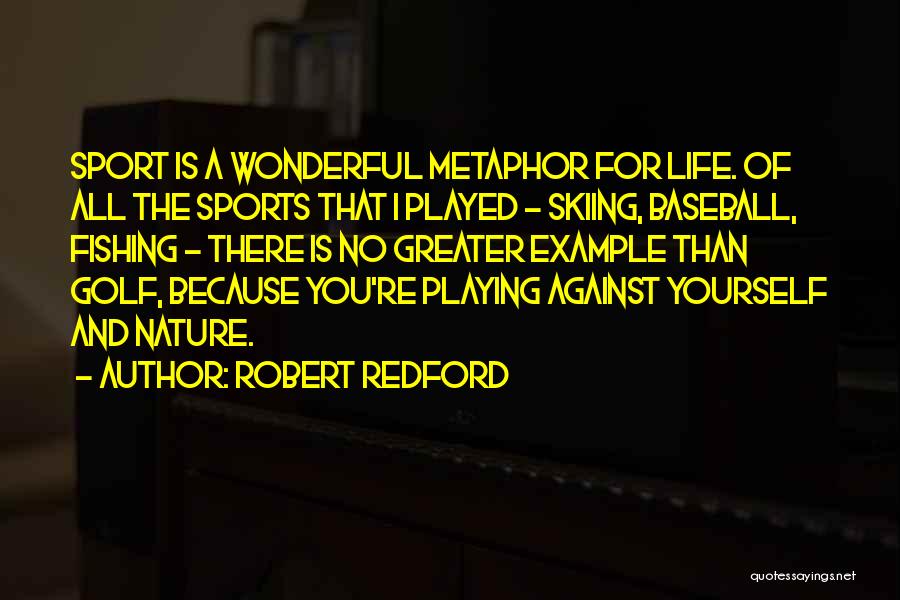 Robert Redford Quotes: Sport Is A Wonderful Metaphor For Life. Of All The Sports That I Played - Skiing, Baseball, Fishing - There