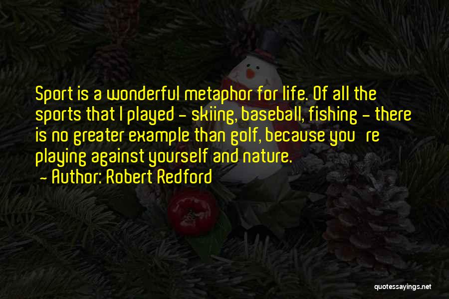 Robert Redford Quotes: Sport Is A Wonderful Metaphor For Life. Of All The Sports That I Played - Skiing, Baseball, Fishing - There