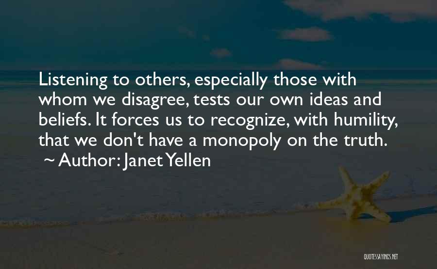 Janet Yellen Quotes: Listening To Others, Especially Those With Whom We Disagree, Tests Our Own Ideas And Beliefs. It Forces Us To Recognize,