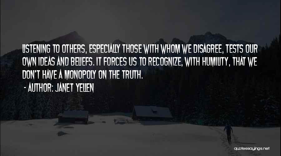 Janet Yellen Quotes: Listening To Others, Especially Those With Whom We Disagree, Tests Our Own Ideas And Beliefs. It Forces Us To Recognize,