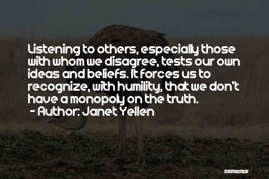 Janet Yellen Quotes: Listening To Others, Especially Those With Whom We Disagree, Tests Our Own Ideas And Beliefs. It Forces Us To Recognize,