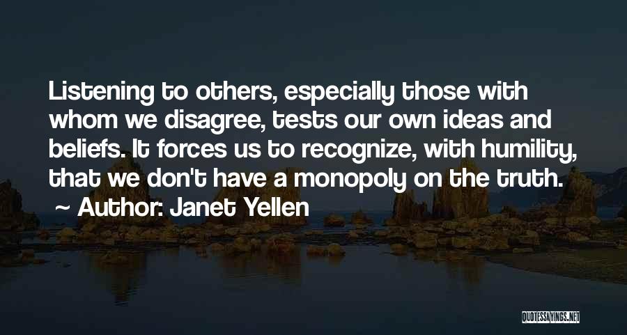 Janet Yellen Quotes: Listening To Others, Especially Those With Whom We Disagree, Tests Our Own Ideas And Beliefs. It Forces Us To Recognize,