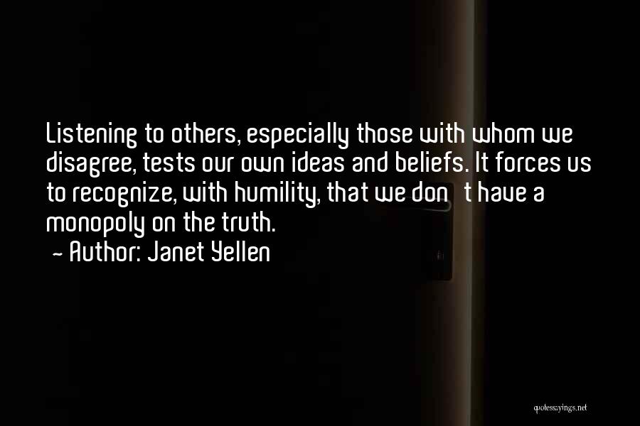 Janet Yellen Quotes: Listening To Others, Especially Those With Whom We Disagree, Tests Our Own Ideas And Beliefs. It Forces Us To Recognize,