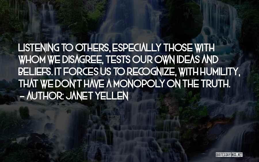 Janet Yellen Quotes: Listening To Others, Especially Those With Whom We Disagree, Tests Our Own Ideas And Beliefs. It Forces Us To Recognize,