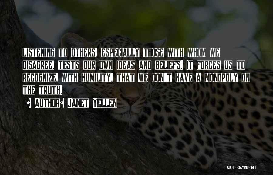 Janet Yellen Quotes: Listening To Others, Especially Those With Whom We Disagree, Tests Our Own Ideas And Beliefs. It Forces Us To Recognize,