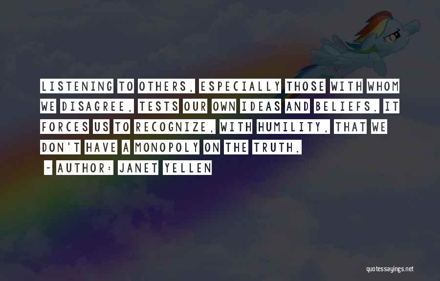 Janet Yellen Quotes: Listening To Others, Especially Those With Whom We Disagree, Tests Our Own Ideas And Beliefs. It Forces Us To Recognize,