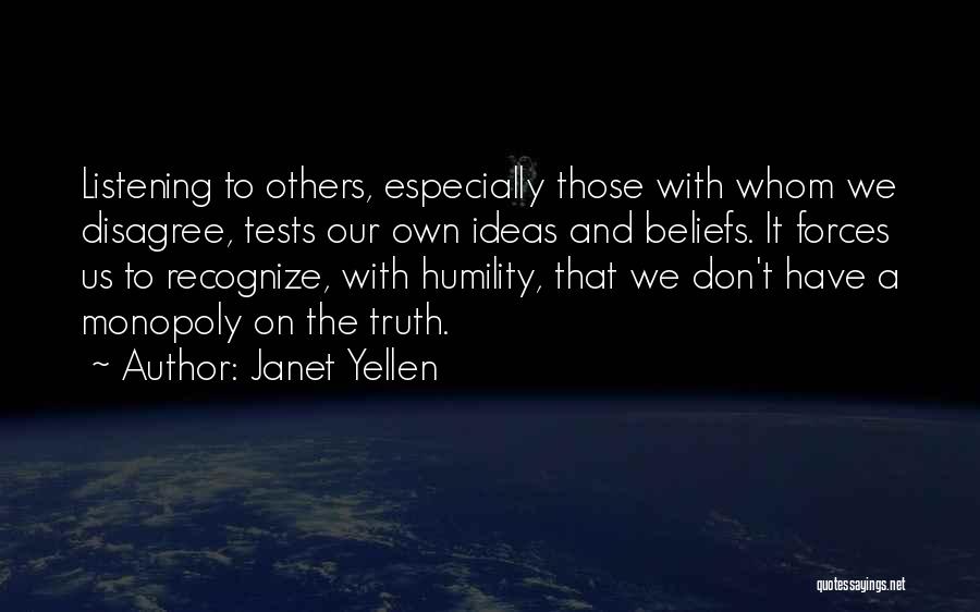 Janet Yellen Quotes: Listening To Others, Especially Those With Whom We Disagree, Tests Our Own Ideas And Beliefs. It Forces Us To Recognize,