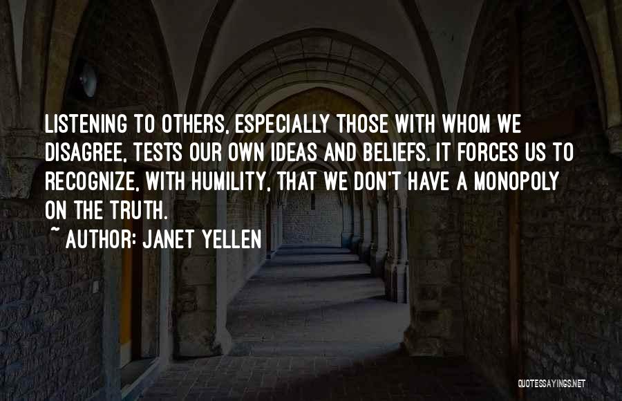 Janet Yellen Quotes: Listening To Others, Especially Those With Whom We Disagree, Tests Our Own Ideas And Beliefs. It Forces Us To Recognize,