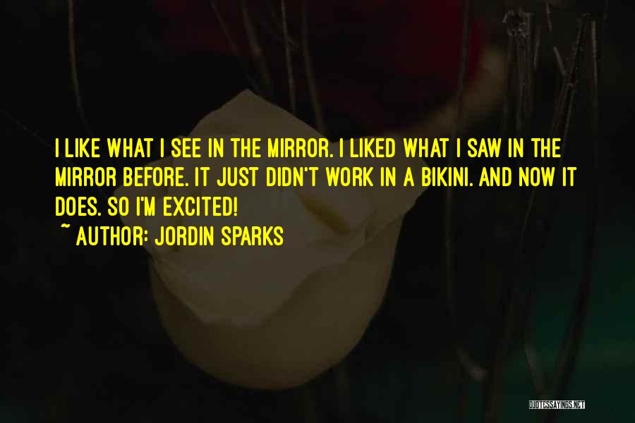 Jordin Sparks Quotes: I Like What I See In The Mirror. I Liked What I Saw In The Mirror Before. It Just Didn't