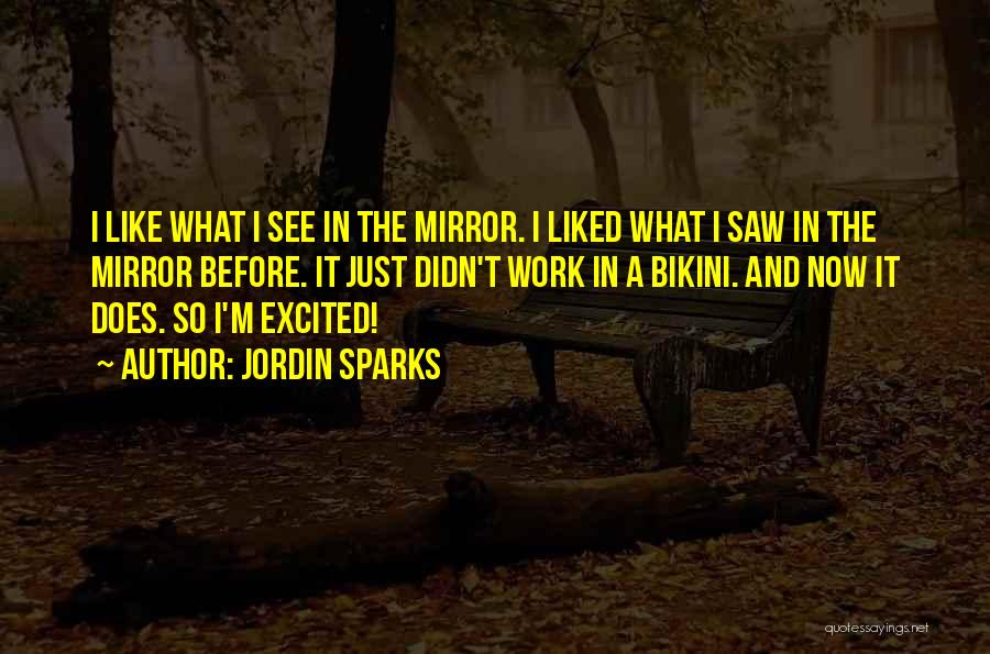 Jordin Sparks Quotes: I Like What I See In The Mirror. I Liked What I Saw In The Mirror Before. It Just Didn't