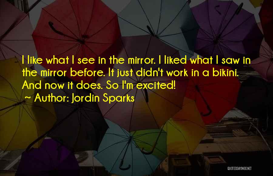 Jordin Sparks Quotes: I Like What I See In The Mirror. I Liked What I Saw In The Mirror Before. It Just Didn't