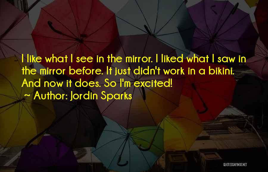 Jordin Sparks Quotes: I Like What I See In The Mirror. I Liked What I Saw In The Mirror Before. It Just Didn't